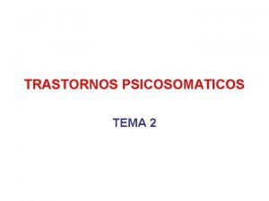 TRASTORNOS PSICOSOMATICOS TEMA 2 INTRODUCCION Muchos de los