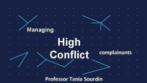 Managing High Conflict complainants Professor Tania Sourdin High