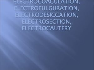 ELECTROCOAGULATION ELECTROFULGURATION ELECTRODESICCATION ELECTROSECTION ELECTROCAUTERY Electrosurgery use of