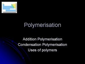 Polymerisation Addition Polymerisation Condensation Polymerisation Uses of polymers
