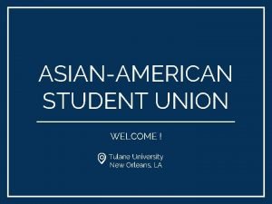 ASIANAMERICAN STUDENT UNION WELCOME Tulane University New Orleans