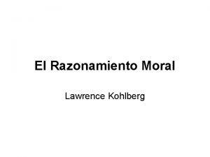 El Razonamiento Moral Lawrence Kohlberg El razonamiento moral