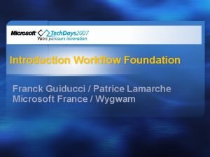 Introduction Workflow Foundation Franck Guiducci Patrice Lamarche Microsoft