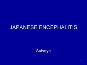 JAPANESE ENCEPHALITIS Suharyo 1 Pendahuluan Ensefalitis mrp kondisi