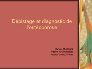 Dpistage et diagnostic de lostoporose Myriam Muslmani Interne