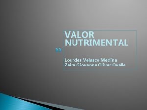 VALOR NUTRIMENTAL Lourdes Velasco Medina Zaira Giovanna Oliver