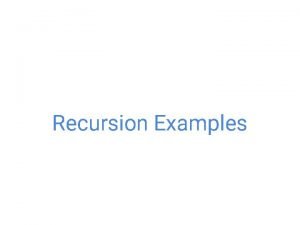 Recursion Examples Recursion review Recursion review Scenario You