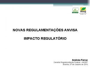 NOVAS REGULAMENTAES ANVISA IMPACTO REGULATRIO Andreia Ferraz Gerente