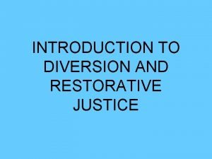 INTRODUCTION TO DIVERSION AND RESTORATIVE JUSTICE What is