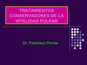 TRATAMIENTOS CONSERVADORES DE LA VITALIDAD PULPAR Dr Francisco