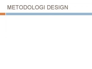 METODOLOGI DESIGN Methodologi Design merupakan sebuah pendekatan sains