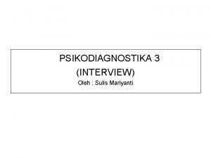 PSIKODIAGNOSTIKA 3 INTERVIEW Oleh Sulis Mariyanti Materi 1