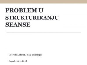 PROBLEM U STRUKTURIRANJU SEANSE Gabriela Lukman mag psihologije