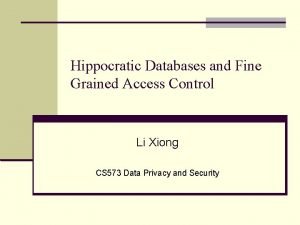 Hippocratic Databases and Fine Grained Access Control Li