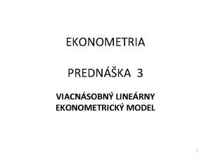 EKONOMETRIA PREDNKA 3 VIACNSOBN LINERNY EKONOMETRICK MODEL 1