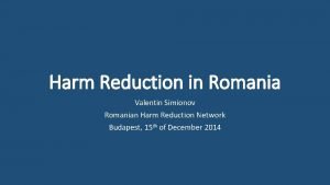 Harm Reduction in Romania Valentin Simionov Romanian Harm