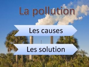 La pollution Les causes Les solution La pollution