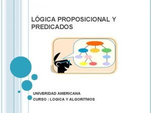 LGICA PROPOSICIONAL Y PREDICADOS UNIVERIDAD AMERICANA CURSO LOGICA