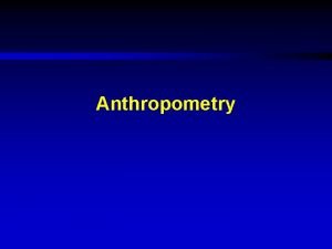 Anthropometry Anthropometry What is anthropometry Anthropometry is the