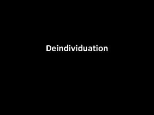 Deindividuation We normally carry our sense of identity