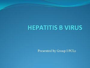 HEPATITIS B VIRUS Presented by Group I PCL
