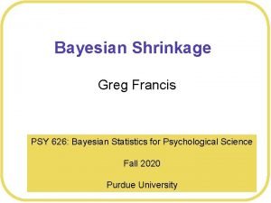 Bayesian Shrinkage Greg Francis PSY 626 Bayesian Statistics