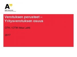Verotuksen perusteet Yritysverotuksen osuus OTK OTM Ilkka Lahti