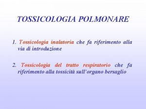 TOSSICOLOGIA POLMONARE 1 Tossicologia inalatoria che fa riferimento