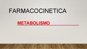 FARMACOCINETICA METABOLISMO Il metabolismo Per metabolismo dei farmaci