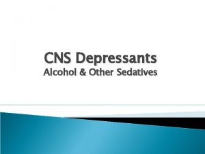 CNS Depressants Alcohol Other Sedatives Introduction to CNS