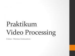 Praktikum Video Processing Fokus Motion Estimation Praktikum Praktikum