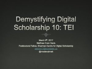 Demystifying Digital Scholarship 10 TEI March 9 th