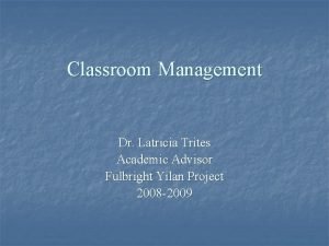 Classroom Management Dr Latricia Trites Academic Advisor Fulbright
