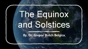 The Equinox and Solstices By Dr Grepor Butch