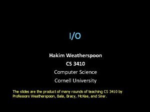 IO Hakim Weatherspoon CS 3410 Computer Science Cornell