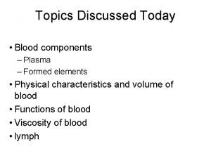 Topics Discussed Today Blood components Plasma Formed elements