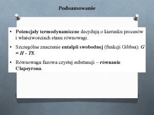 Podsumowanie Potencjay termodynamiczne decyduj o kierunku procesw i