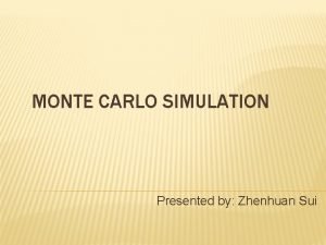 MONTE CARLO SIMULATION Presented by Zhenhuan Sui Introduction