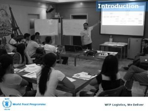 Introduction WFP Logistics We Deliver Introduction Administrative Issues