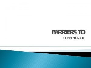 BARRIERS TO COMMUNICATION BARRIERS There are three levels