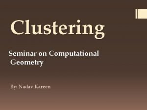 Clustering Seminar on Computational Geometry By Nadav Kareen