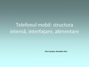 Telefonul mobil structura intern interfaare alimentare Petre Ogruan