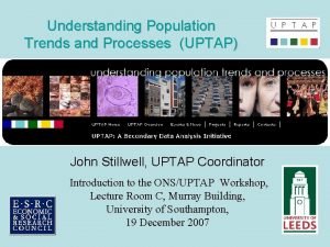 Understanding Population Trends and Processes UPTAP John Stillwell