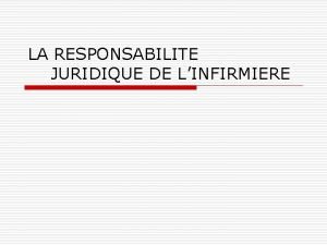 LA RESPONSABILITE JURIDIQUE DE LINFIRMIERE objectifs o o