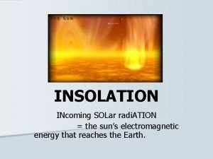 INSOLATION INcoming SOLar radi ATION the suns electromagnetic