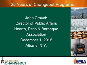 25 Years of Changeout Programs John Crouch Director