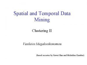 Spatial and Temporal Data Mining Clustering II Vasileios