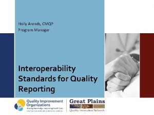 Holly Arends CMQP Program Manager Interoperability Standards for