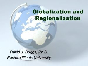 Globalization and Regionalization David J Boggs Ph D