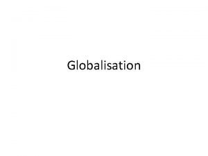 Globalisation Globalisation Definition The movement towards the expansion